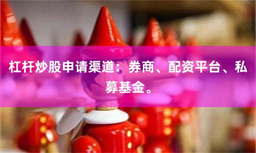 杠杆炒股申请渠道：券商、配资平台、私募基金。
