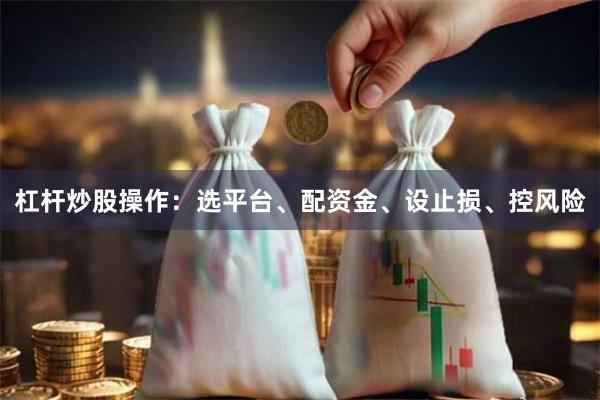 杠杆炒股操作：选平台、配资金、设止损、控风险