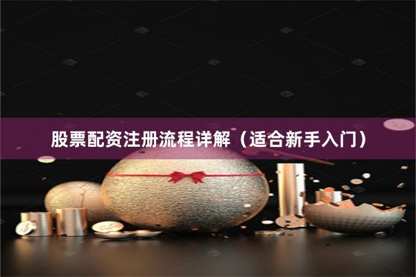 股票配资注册流程详解（适合新手入门）
