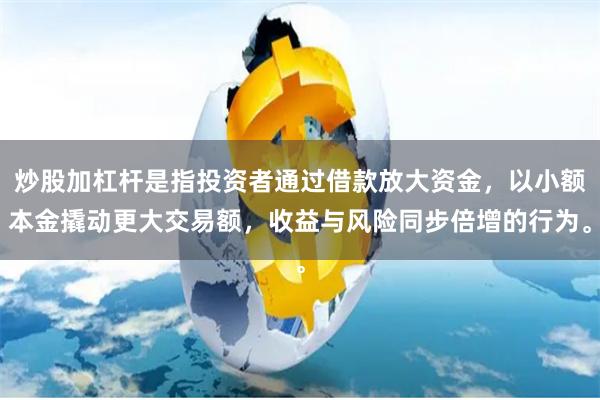 炒股加杠杆是指投资者通过借款放大资金，以小额本金撬动更大交易额，收益与风险同步倍增的行为。