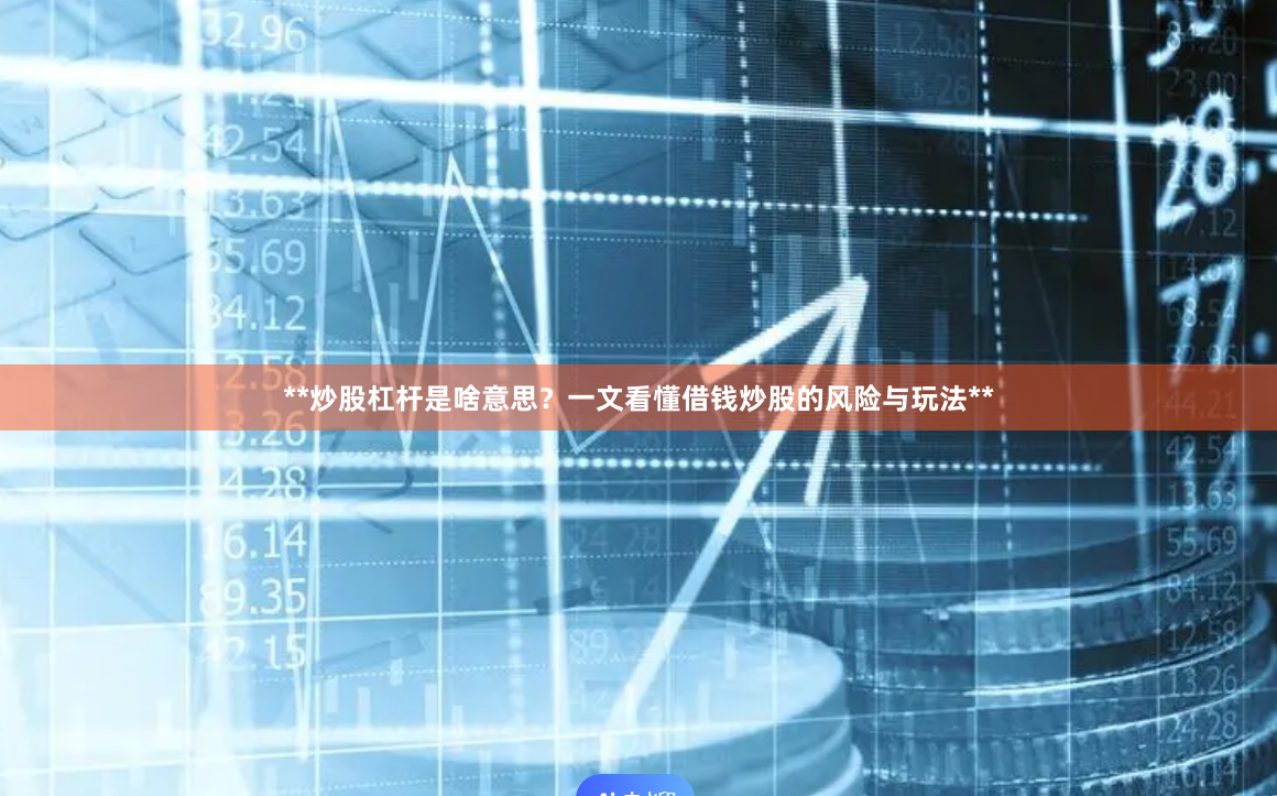**炒股杠杆是啥意思?一文看懂借钱炒股的风险与玩法**