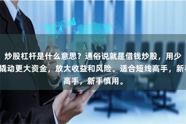 炒股杠杆是什么意思？通俗说就是借钱炒股，用少量本金撬动更大资金，放大收益和风险。适合短线高手，新手慎用。