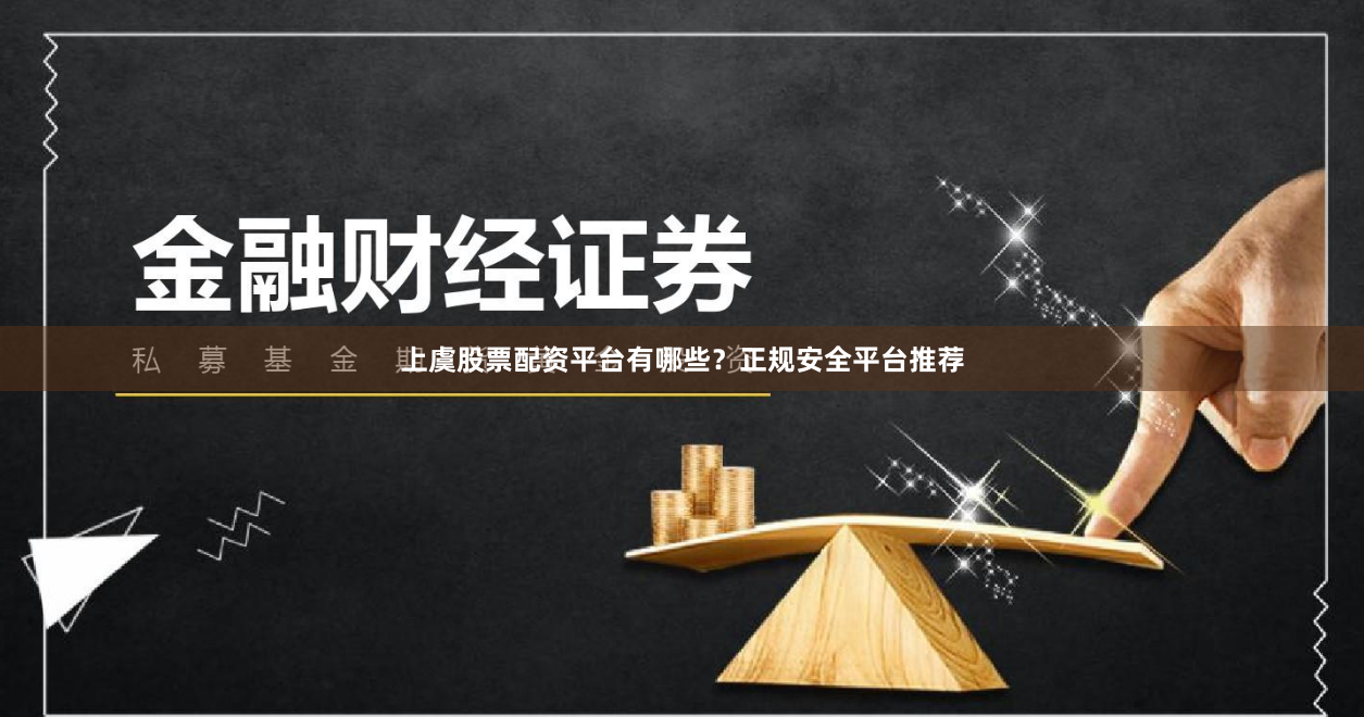 上虞股票配资平台有哪些？正规安全平台推荐