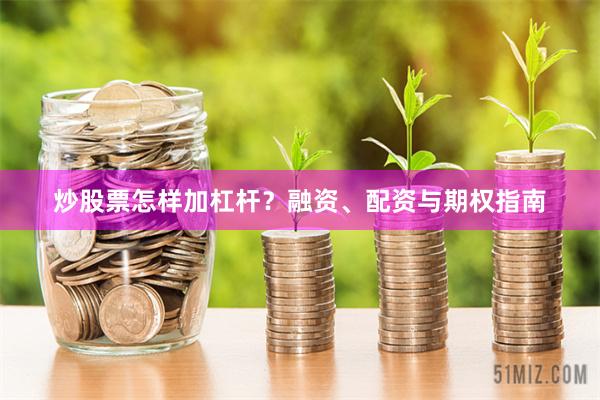 炒股票怎样加杠杆?融资、配资与期权指南
