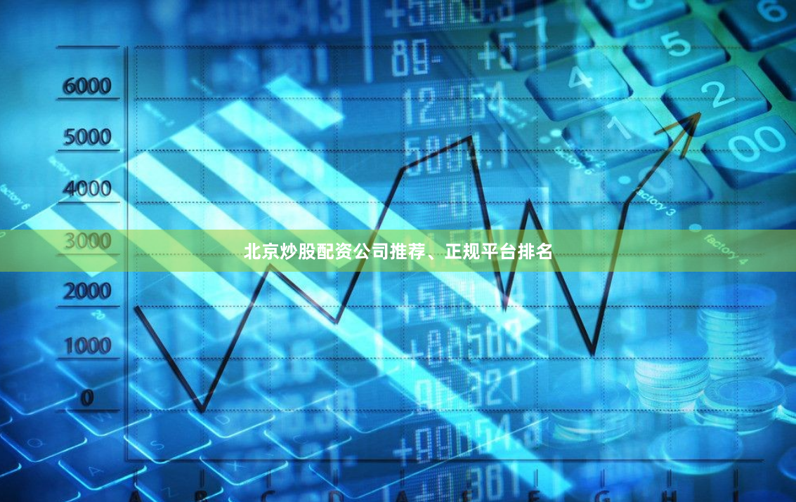 北京炒股配资公司推荐、正规平台排名