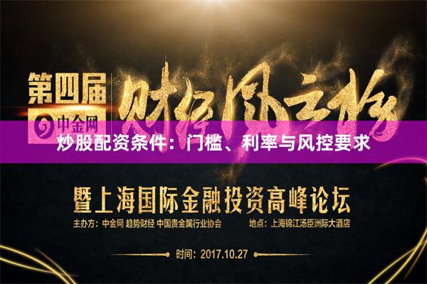 炒股配资条件：门槛、利率与风控要求