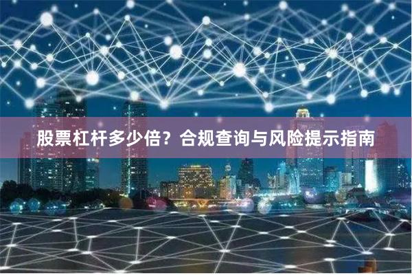 股票杠杆多少倍？合规查询与风险提示指南