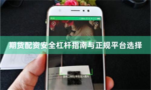 期货配资安全杠杆指南与正规平台选择